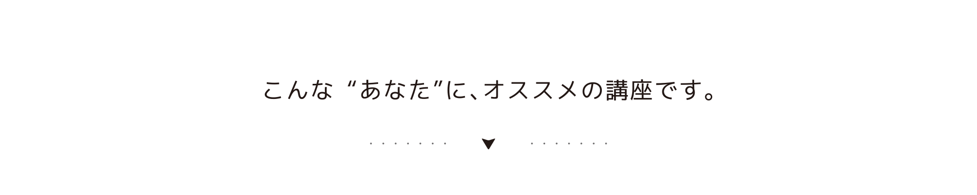 こんなあなたにオススメの講座です。